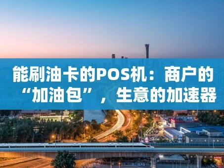 重庆能刷油卡的POS机：商户的“加油包”，生意的加速器