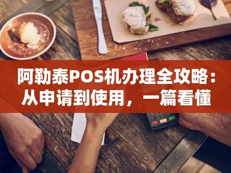 重庆阿勒泰POS机办理全攻略：从申请到使用，一篇看懂