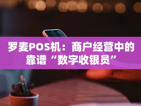 重庆罗麦POS机：商户经营中的靠谱“数字收银员”