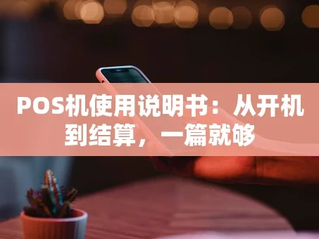 重庆POS机使用说明书：从开机到结算，一篇就够