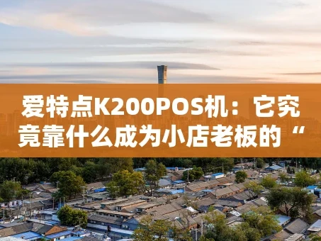 重庆爱特点K200POS机：它究竟靠什么成为小店老板的“心头好”？