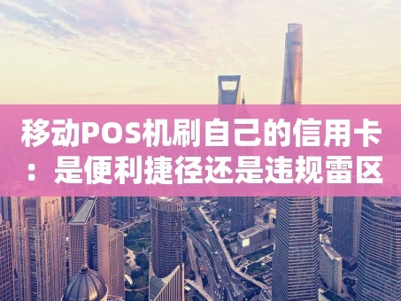 重庆移动POS机刷自己的信用卡：是便利捷径还是违规雷区？