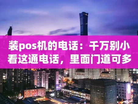 重庆装pos机的电话：千万别小看这通电话，里面门道可多了！