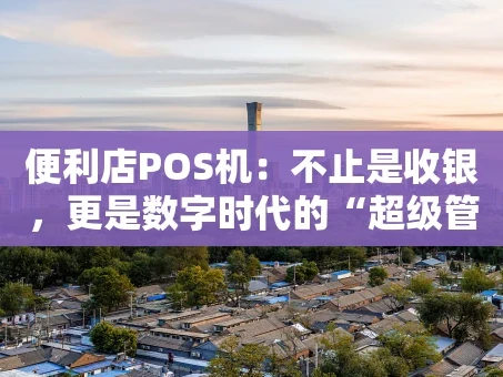 重庆便利店POS机：不止是收银，更是数字时代的“超级管家”