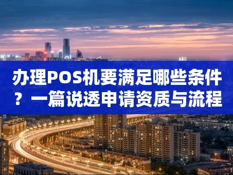 重庆办理POS机要满足哪些条件？一篇说透申请资质与流程