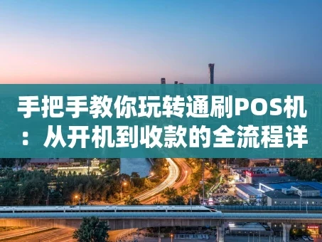 重庆手把手教你玩转通刷POS机：从开机到收款的全流程详解
