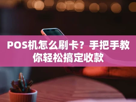 重庆POS机怎么刷卡？手把手教你轻松搞定收款
