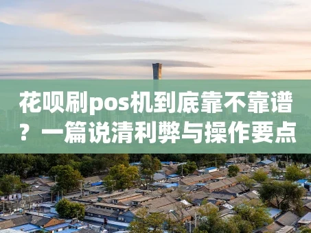 重庆花呗刷pos机到底靠不靠谱？一篇说清利弊与操作要点