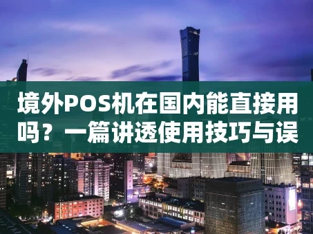 重庆境外POS机在国内能直接用吗？一篇讲透使用技巧与误区
