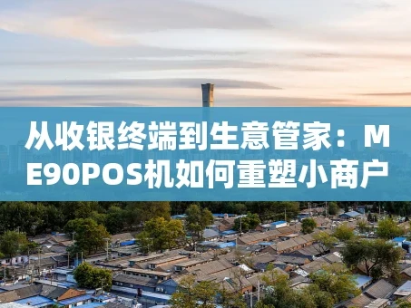 重庆从收银终端到生意管家：ME90POS机如何重塑小商户经营体验？
