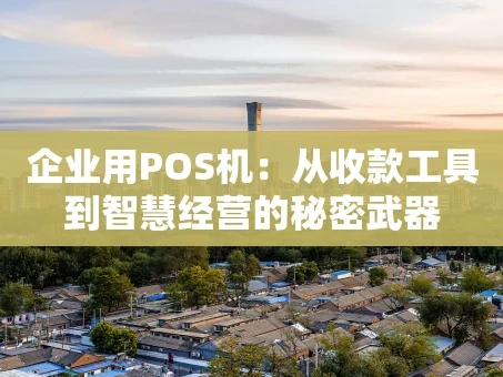 重庆企业用POS机：从收款工具到智慧经营的秘密武器