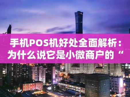 重庆手机POS机好处全面解析：为什么说它是小微商户的“数字利器”？