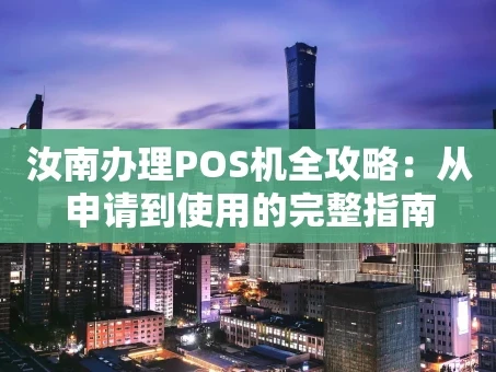 重庆汝南办理POS机全攻略：从申请到使用的完整指南