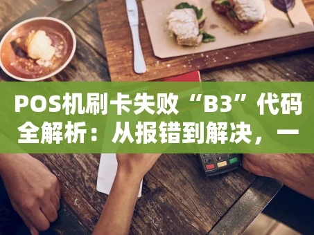 重庆POS机刷卡失败“B3”代码全解析：从报错到解决，一篇搞定