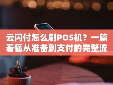 重庆云闪付怎么刷POS机？一篇看懂从准备到支付的完整流程