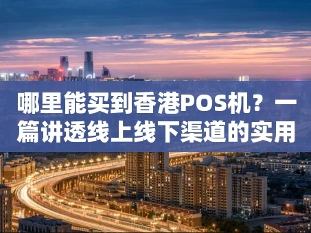 重庆哪里能买到香港POS机？一篇讲透线上线下渠道的实用指南