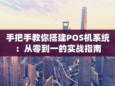 重庆手把手教你搭建POS机系统：从零到一的实战指南