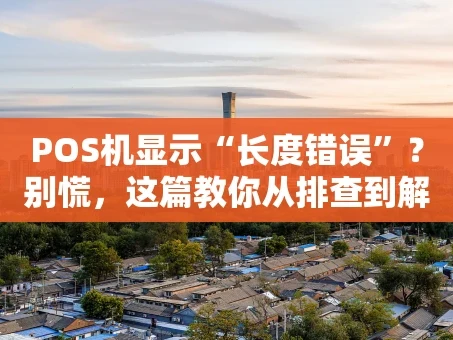重庆POS机显示“长度错误”？别慌，这篇教你从排查到解决