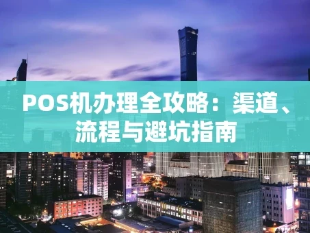 重庆POS机办理全攻略：渠道、流程与避坑指南
