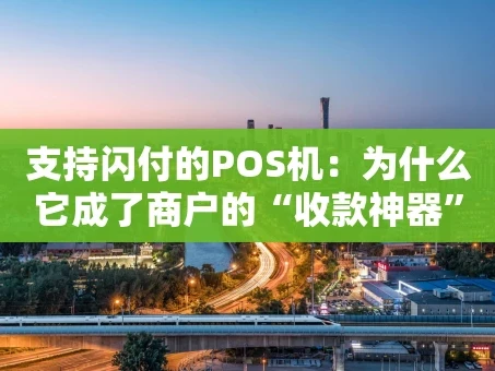 重庆支持闪付的POS机：为什么它成了商户的“收款神器”？