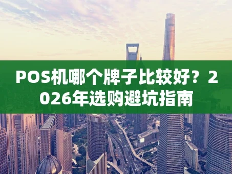 重庆POS机哪个牌子比较好？2026年选购避坑指南