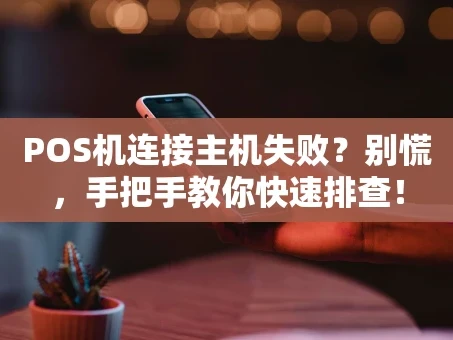 重庆POS机连接主机失败？别慌，手把手教你快速排查！
