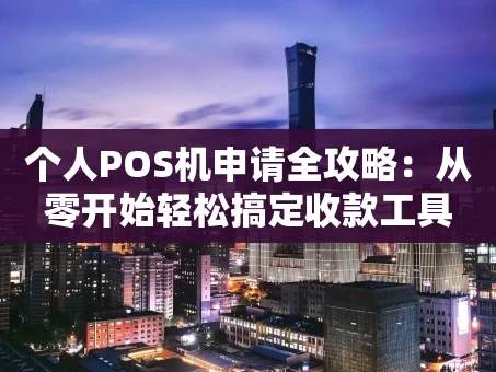 重庆个人POS机申请全攻略：从零开始轻松搞定收款工具