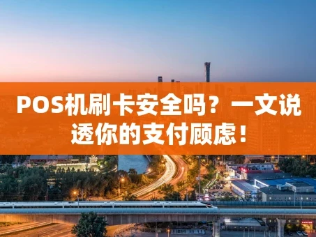 重庆POS机刷卡安全吗？一文说透你的支付顾虑！