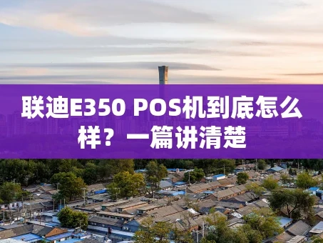 重庆联迪E350 POS机到底怎么样？一篇讲清楚