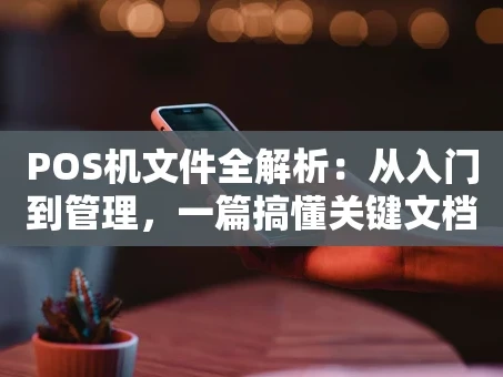 重庆POS机文件全解析：从入门到管理，一篇搞懂关键文档
