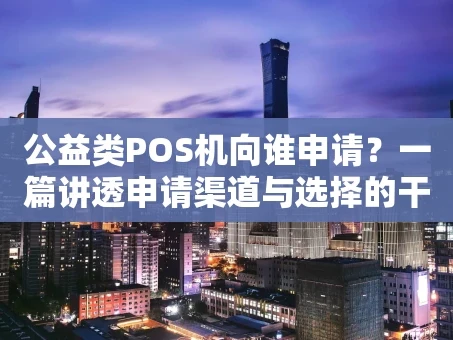 重庆公益类POS机向谁申请？一篇讲透申请渠道与选择的干货