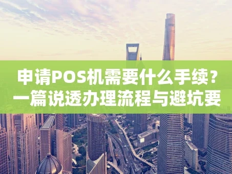 重庆申请POS机需要什么手续？一篇说透办理流程与避坑要点