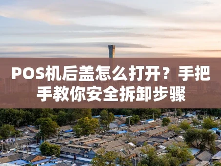 重庆POS机后盖怎么打开？手把手教你安全拆卸步骤