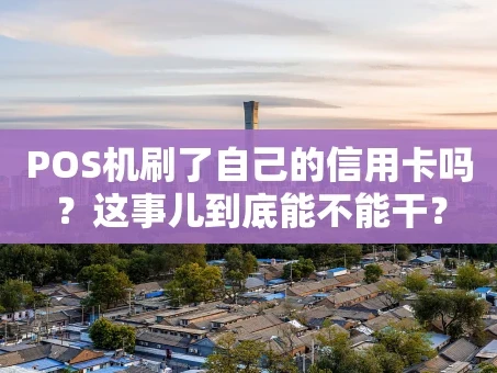 重庆POS机刷了自己的信用卡吗？这事儿到底能不能干？
