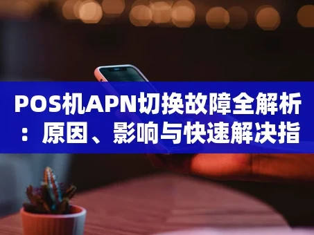 重庆POS机APN切换故障全解析：原因、影响与快速解决指南