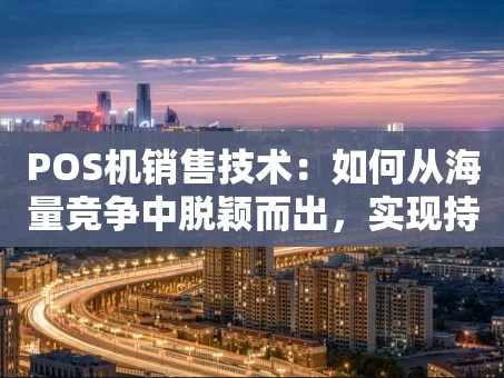 重庆POS机销售技术：如何从海量竞争中脱颖而出，实现持续成交？