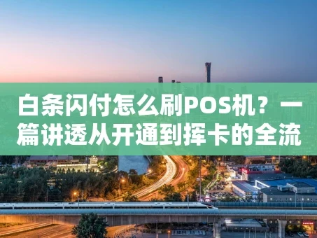 重庆白条闪付怎么刷POS机？一篇讲透从开通到挥卡的全流程