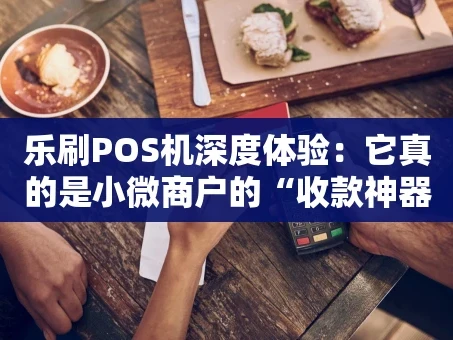 重庆乐刷POS机深度体验：它真的是小微商户的“收款神器”吗？