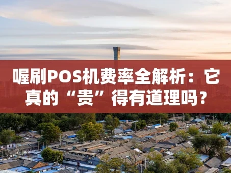 重庆喔刷POS机费率全解析：它真的“贵”得有道理吗？