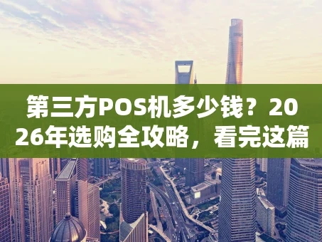 重庆第三方POS机多少钱？2026年选购全攻略，看完这篇就懂了！