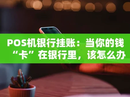 重庆POS机银行挂账：当你的钱“卡”在银行里，该怎么办？