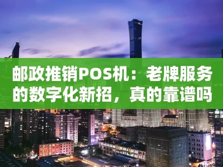 重庆邮政推销POS机：老牌服务的数字化新招，真的靠谱吗？