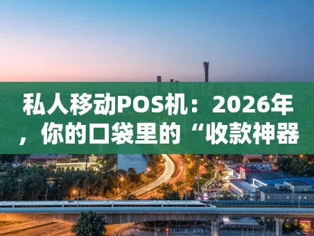 重庆私人移动POS机：2026年，你的口袋里的“收款神器”还能这么玩？