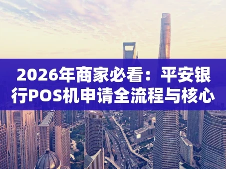 重庆2026年商家必看：平安银行POS机申请全流程与核心优势解析