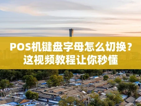 重庆POS机键盘字母怎么切换？这视频教程让你秒懂