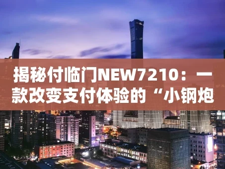 重庆揭秘付临门NEW7210：一款改变支付体验的“小钢炮”