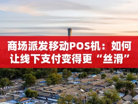重庆商场派发移动POS机：如何让线下支付变得更“丝滑”？