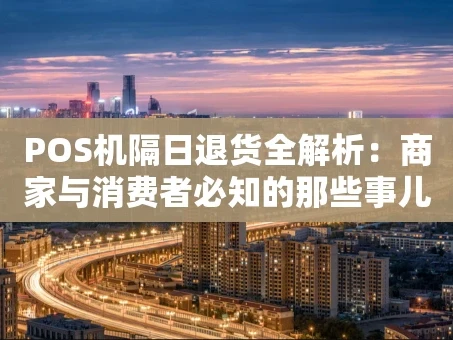 重庆POS机隔日退货全解析：商家与消费者必知的那些事儿