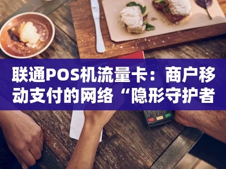 重庆联通POS机流量卡：商户移动支付的网络“隐形守护者”