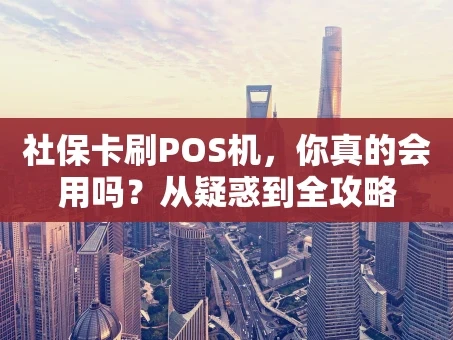 重庆社保卡刷POS机，你真的会用吗？从疑惑到全攻略